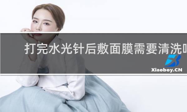 打完水光针后敷面膜需要清洗吗