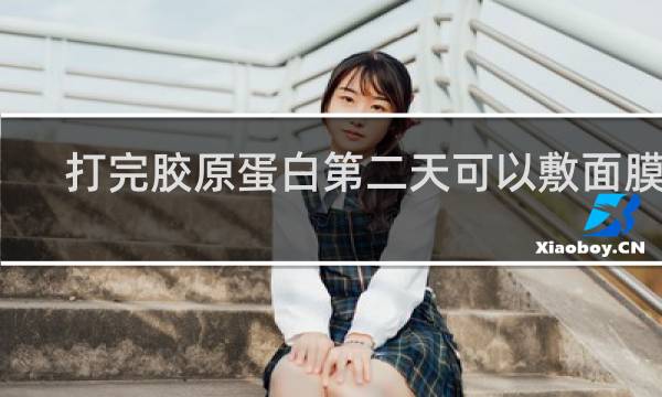 打完胶原蛋白第二天可以敷面膜吗