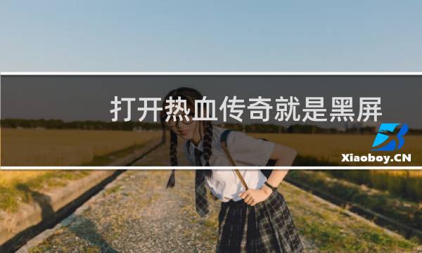 打开热血传奇就是黑屏