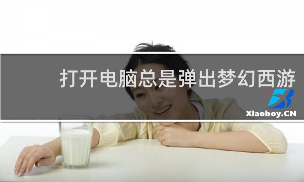 打开电脑总是弹出梦幻西游