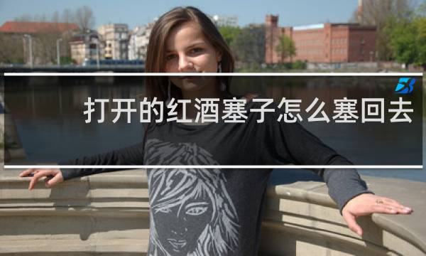 打开的红酒塞子怎么塞回去