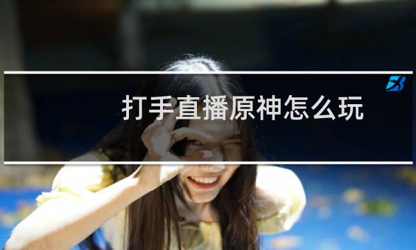打手直播原神怎么玩