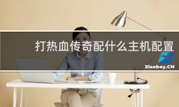打热血传奇配什么主机配置