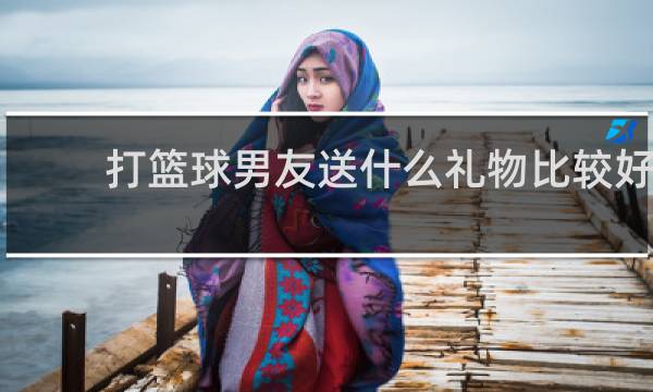 打篮球男友送什么礼物比较好