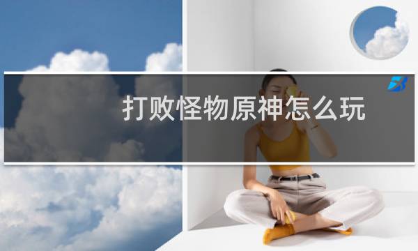 打败怪物原神怎么玩