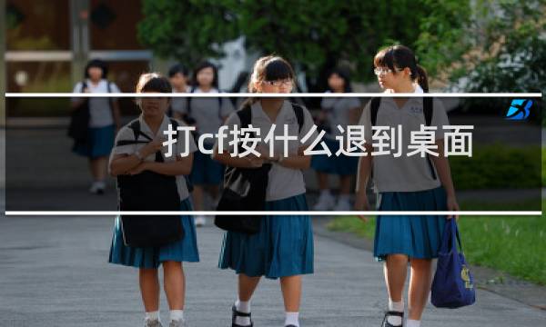 打cf按什么退到桌面