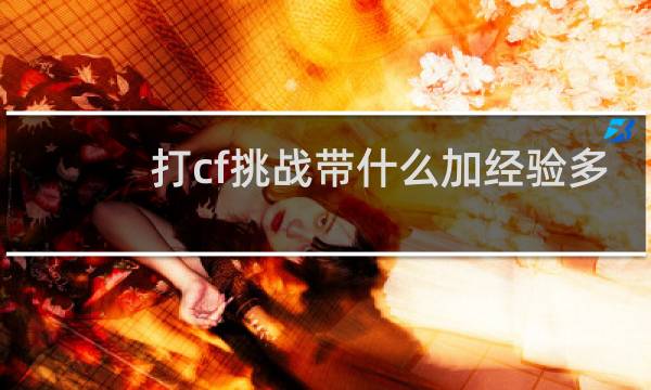打cf挑战带什么加经验多