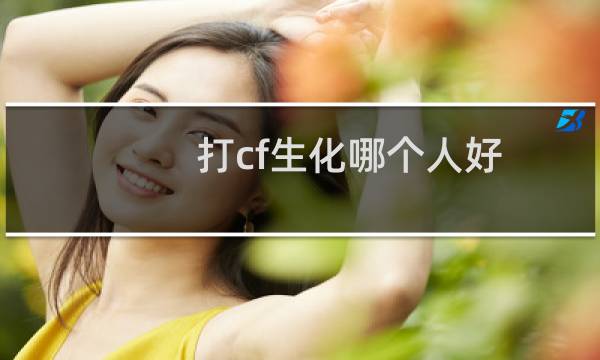 打cf生化哪个人好