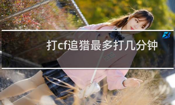 打cf追猎最多打几分钟