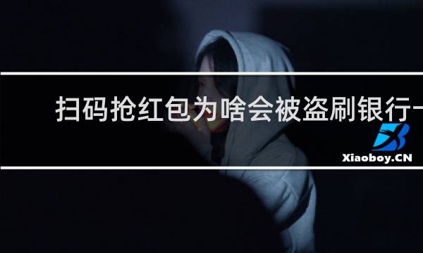 扫码抢红包为啥会被盗刷银行卡