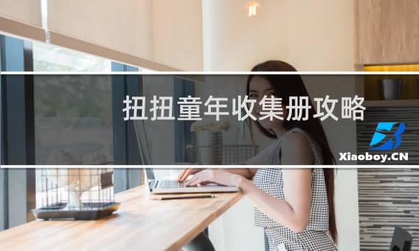 扭扭童年收集册攻略