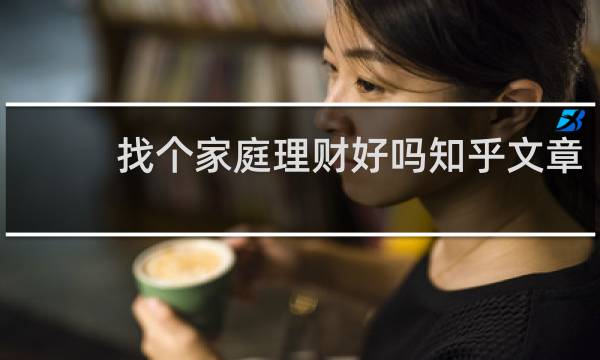 找个家庭理财好吗知乎文章