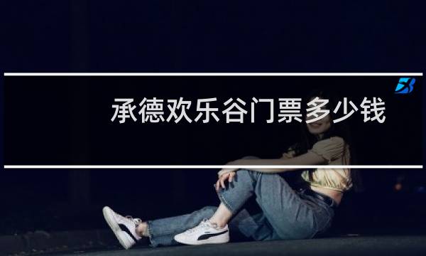 承德欢乐谷门票多少钱