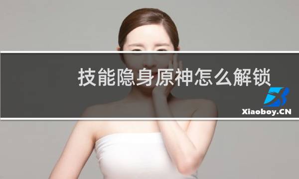 技能隐身原神怎么解锁