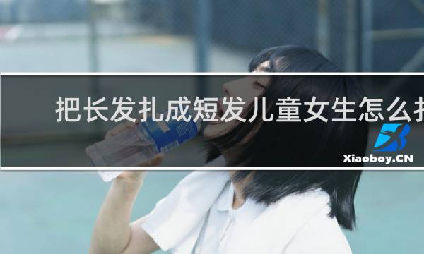 把长发扎成短发儿童女生怎么扎
