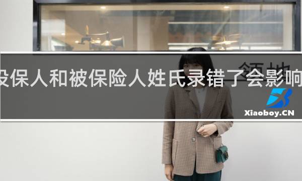 投保人和被保险人姓氏录错了会影响理赔吗