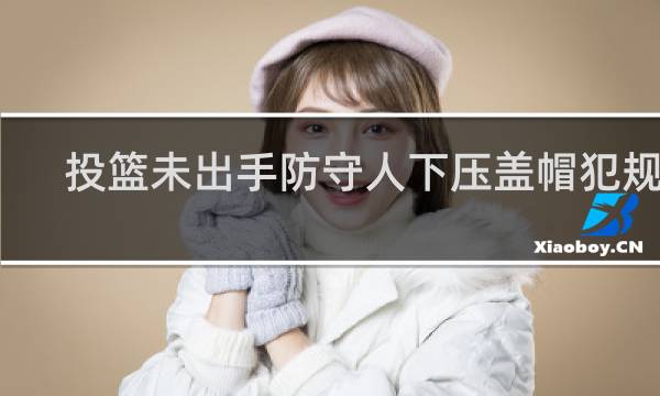 投篮未出手防守人下压盖帽犯规吗