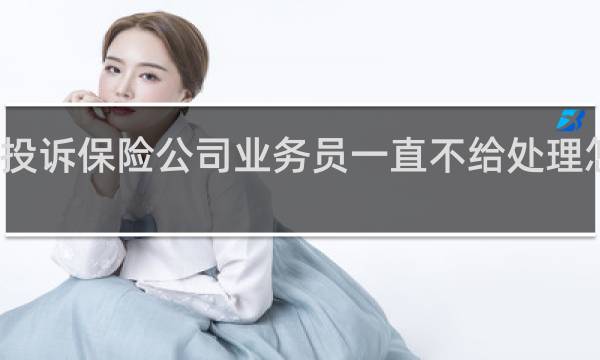 投诉保险公司业务员一直不给处理怎么办