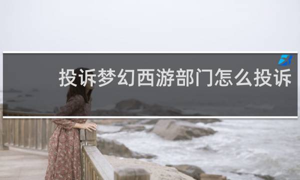 投诉梦幻西游部门怎么投诉