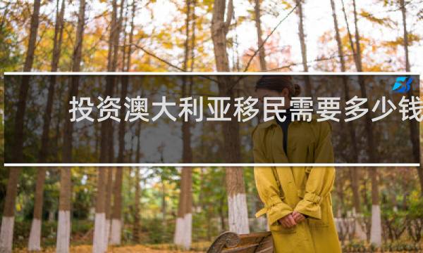 投资澳大利亚移民需要多少钱