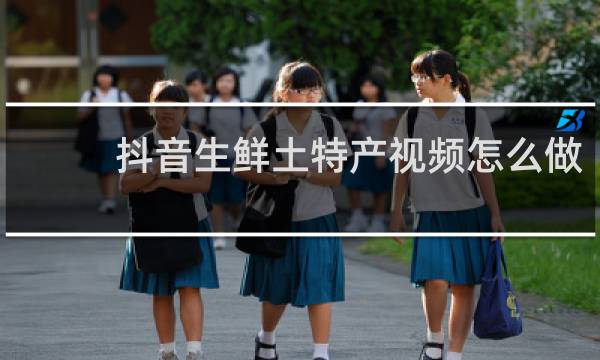 抖音生鲜土特产视频怎么做