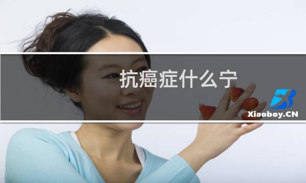 抗癌症什么宁