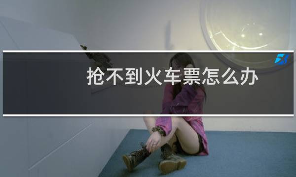 抢不到火车票怎么办