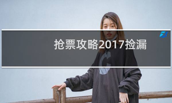 抢票攻略2017捡漏