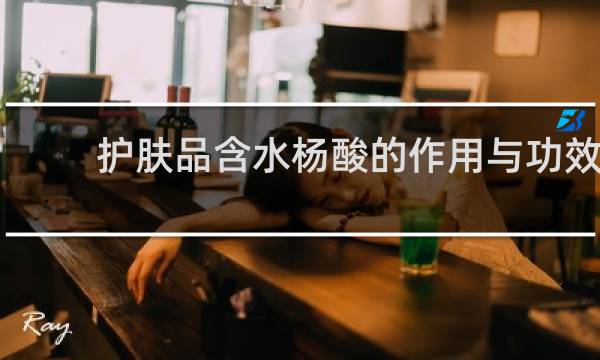 护肤品含水杨酸的作用与功效