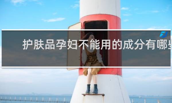 护肤品孕妇不能用的成分有哪些