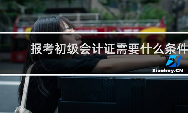 报考初级会计证需要什么条件