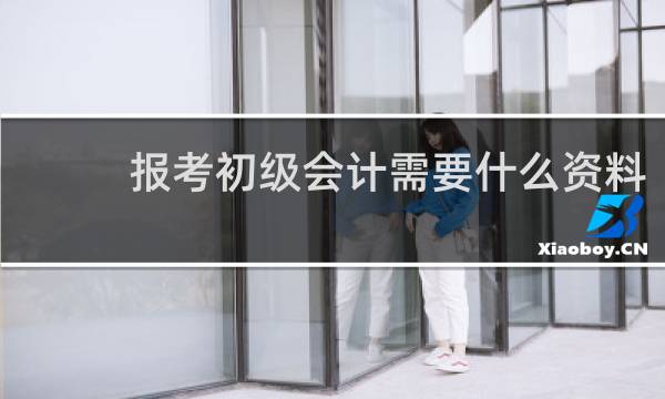 报考初级会计需要什么资料