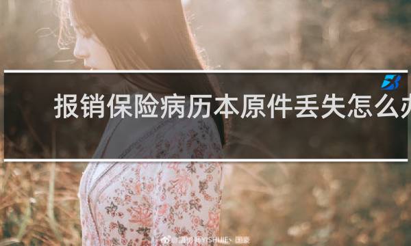 报销保险病历本原件丢失怎么办