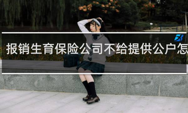 报销生育保险公司不给提供公户怎么办