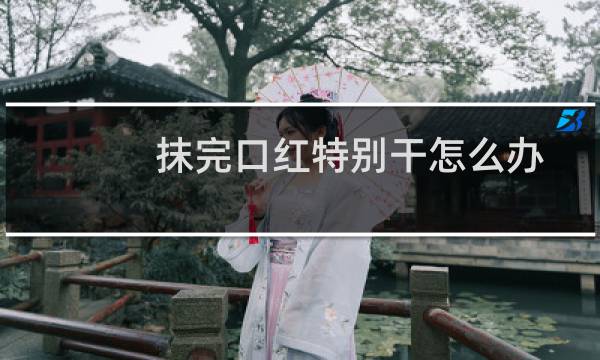 抹完口红特别干怎么办