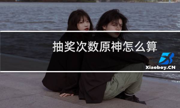 抽奖次数原神怎么算