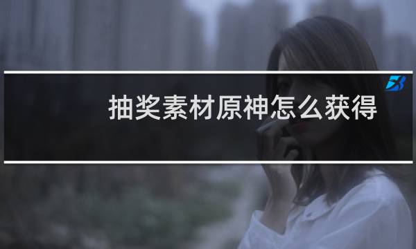 抽奖素材原神怎么获得