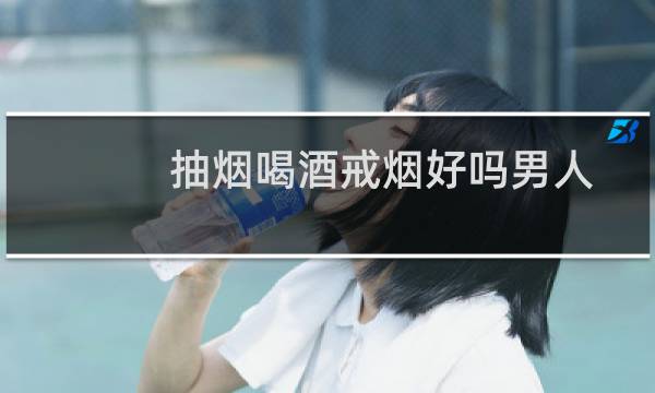 抽烟喝酒戒烟好吗男人