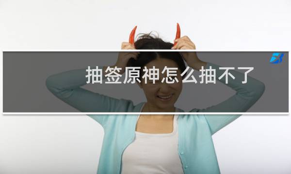 抽签原神怎么抽不了