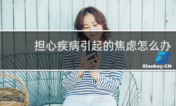 担心疾病引起的焦虑怎么办