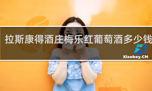 拉斯康得酒庄梅乐红葡萄酒多少钱一瓶