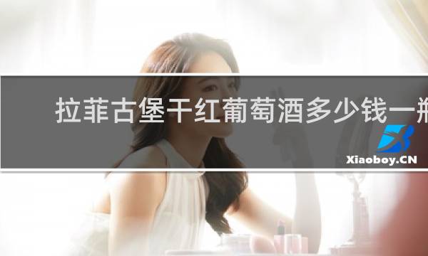 拉菲古堡干红葡萄酒多少钱一瓶