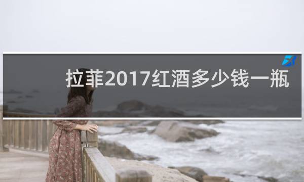 拉菲2017红酒多少钱一瓶