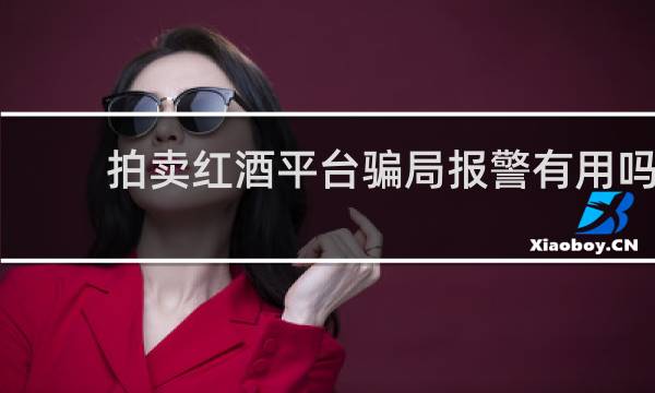 拍卖红酒平台骗局报警有用吗