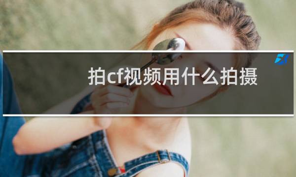 拍cf视频用什么拍摄