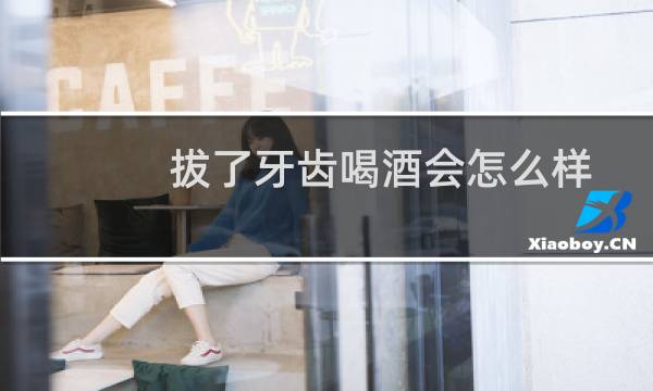 拔了牙齿喝酒会怎么样