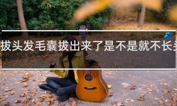 拔头发毛囊拔出来了是不是就不长头发了