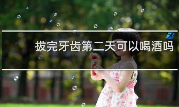 拔完牙齿第二天可以喝酒吗