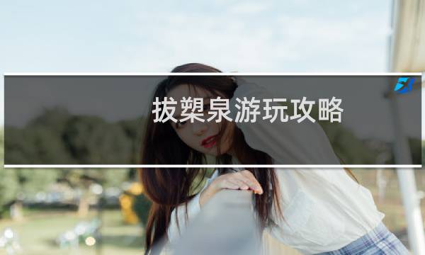 拔槊泉游玩攻略
