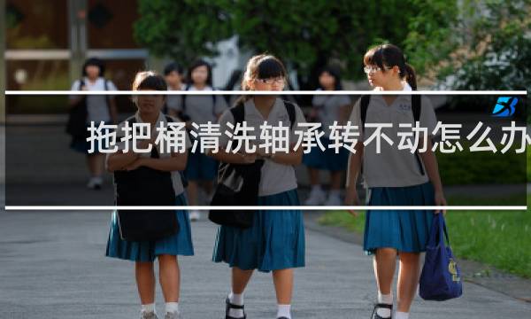 拖把桶清洗轴承转不动怎么办